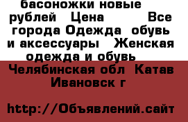 басоножки новые 500 рублей › Цена ­ 500 - Все города Одежда, обувь и аксессуары » Женская одежда и обувь   . Челябинская обл.,Катав-Ивановск г.